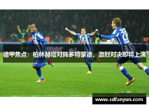 德甲焦点：柏林赫塔对阵多特蒙德，激烈对决即将上演