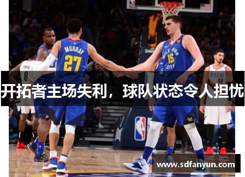 开拓者主场失利，球队状态令人担忧
