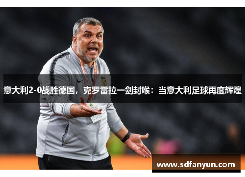 意大利2-0战胜德国，克罗雷拉一剑封喉：当意大利足球再度辉煌