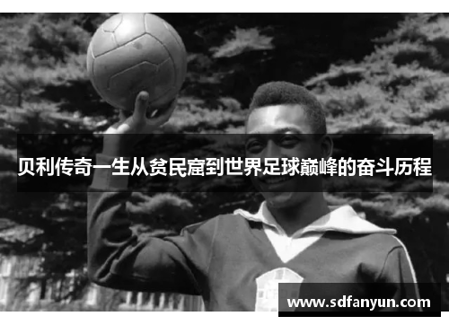 贝利传奇一生从贫民窟到世界足球巅峰的奋斗历程