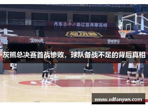 灰熊总决赛首战惨败，球队备战不足的背后真相