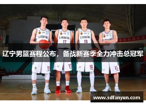 辽宁男篮赛程公布，备战新赛季全力冲击总冠军