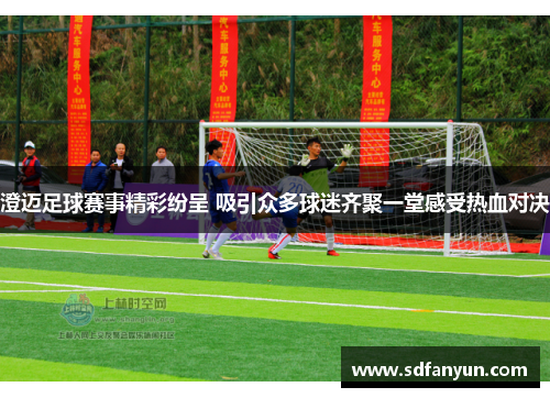 澄迈足球赛事精彩纷呈 吸引众多球迷齐聚一堂感受热血对决