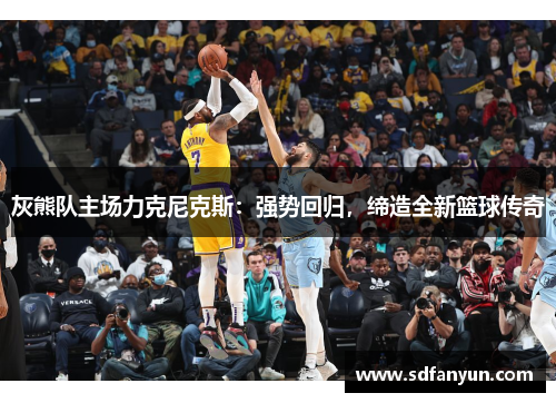 灰熊队主场力克尼克斯：强势回归，缔造全新篮球传奇