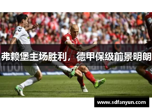 弗赖堡主场胜利，德甲保级前景明朗