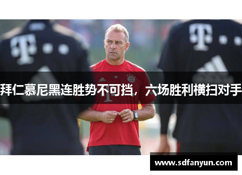 拜仁慕尼黑连胜势不可挡，六场胜利横扫对手