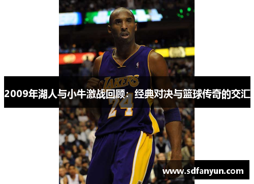 2009年湖人与小牛激战回顾：经典对决与篮球传奇的交汇