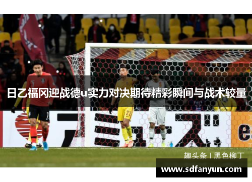 日乙福冈迎战德u实力对决期待精彩瞬间与战术较量