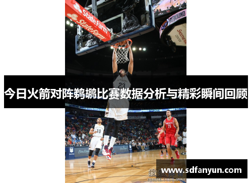 今日火箭对阵鹈鹕比赛数据分析与精彩瞬间回顾