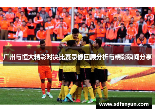 广州与恒大精彩对决比赛录像回顾分析与精彩瞬间分享